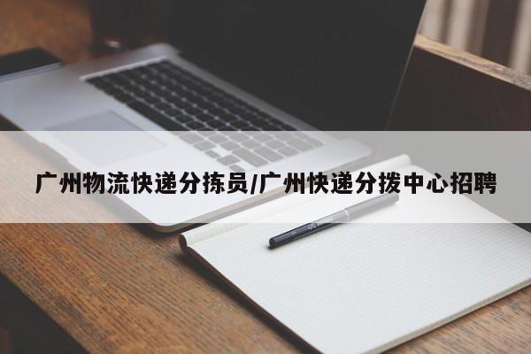 广州物流快递分拣员/广州快递分拨中心招聘