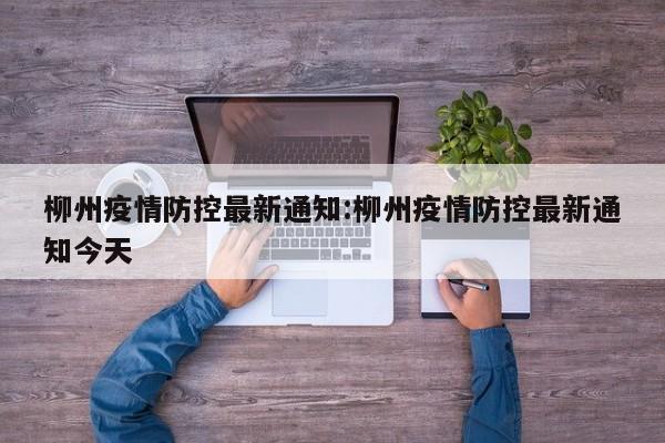 柳州疫情防控最新通知:柳州疫情防控最新通知今天