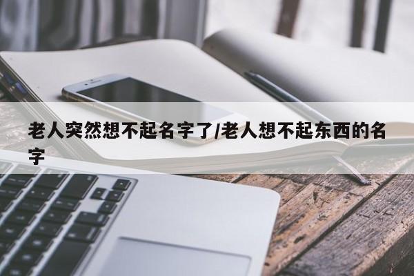 老人突然想不起名字了/老人想不起东西的名字