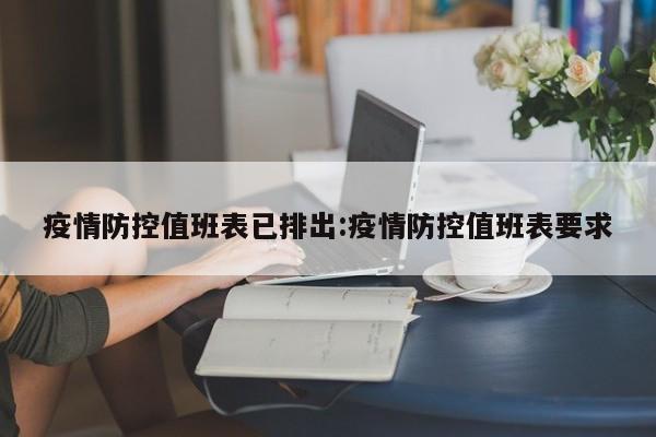 疫情防控值班表已排出:疫情防控值班表要求