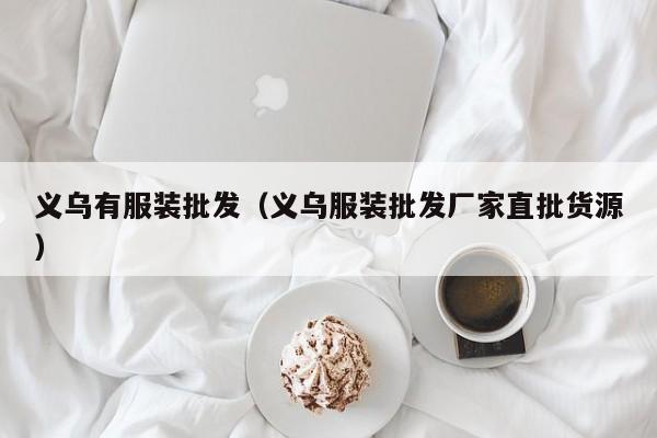 义乌有服装批发(义乌服装批发厂家直批货源)