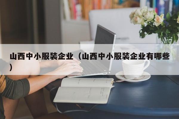 山西中小服装企业(山西中小服装企业有哪些)