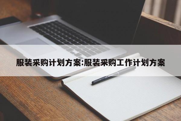 服装采购计划方案:服装采购工作计划方案