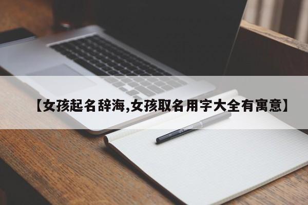 【女孩起名辞海,女孩取名用字大全有寓意】