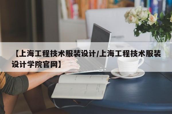 【上海工程技术服装设计/上海工程技术服装设计学院官网】