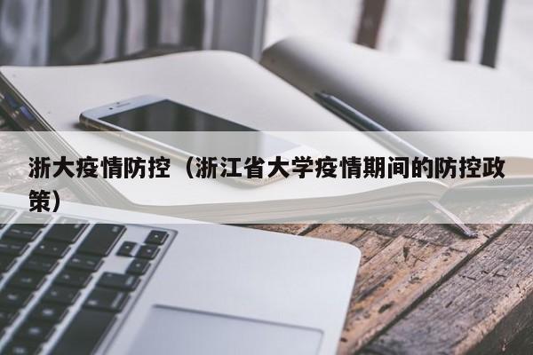 浙大疫情防控(浙江省大学疫情期间的防控政策)