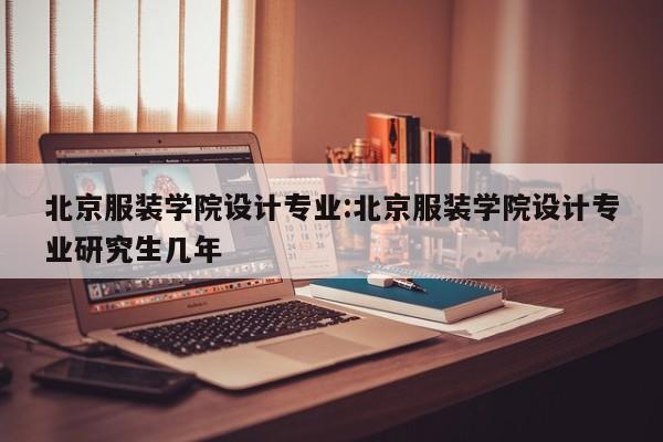 北京服装学院设计专业:北京服装学院设计专业研究生几年