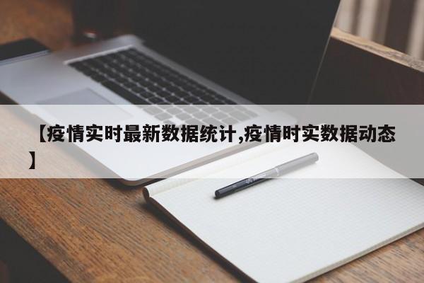 【疫情实时最新数据统计,疫情时实数据动态】