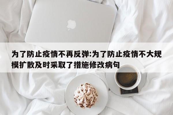 为了防止疫情不再反弹:为了防止疫情不大规模扩散及时采取了措施修改病句