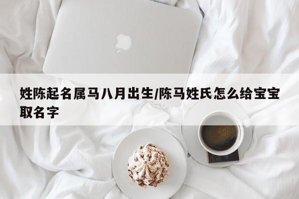 姓陈起名属马八月出生/陈马姓氏怎么给宝宝取名字