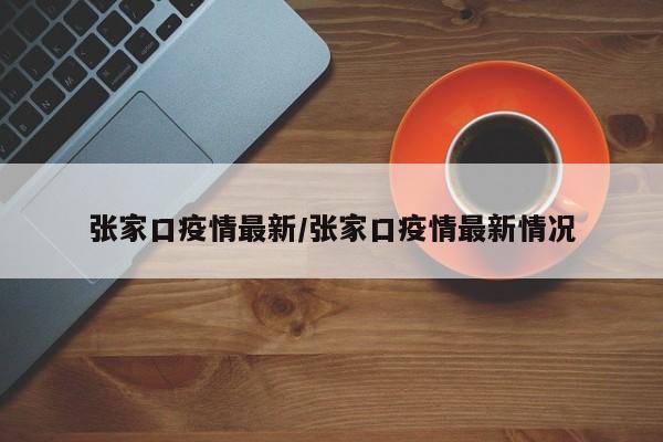 张家口疫情最新/张家口疫情最新情况