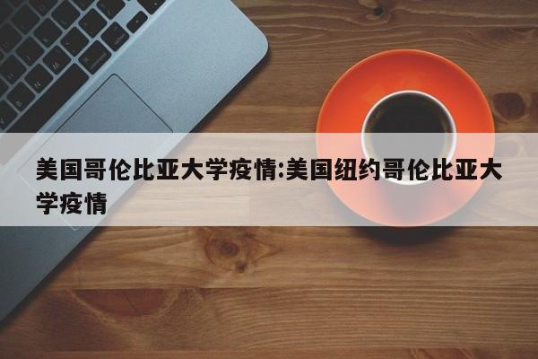 美国哥伦比亚大学疫情:美国纽约哥伦比亚大学疫情