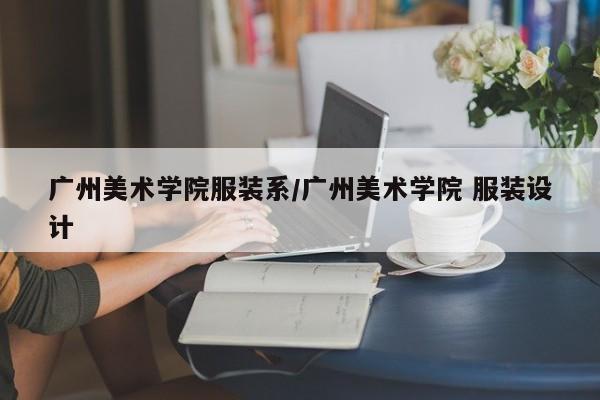 广州美术学院服装系/广州美术学院 服装设计