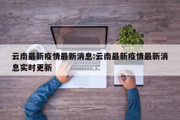 云南最新疫情最新消息:云南最新疫情最新消息实时更新