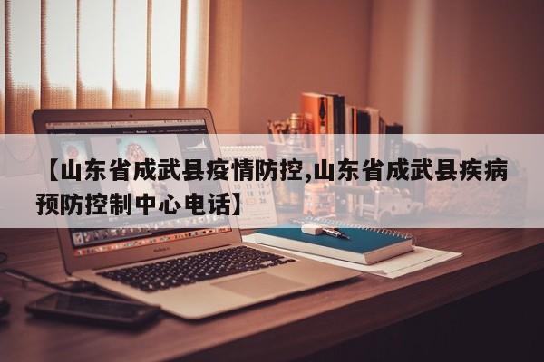 【山东省成武县疫情防控,山东省成武县疾病预防控制中心电话】