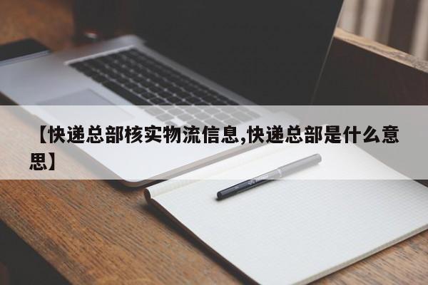 【快递总部核实物流信息,快递总部是什么意思】