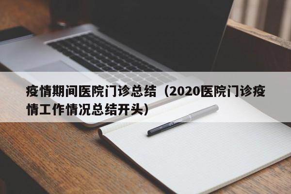 疫情期间医院门诊总结(2020医院门诊疫情工作情况总结开头)
