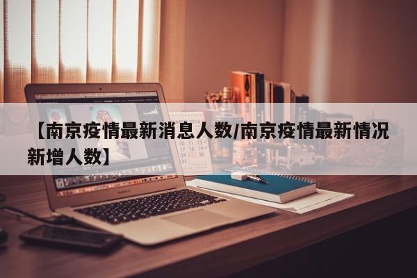【南京疫情最新消息人数/南京疫情最新情况新增人数】