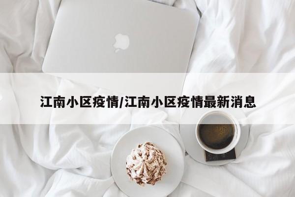 江南小区疫情/江南小区疫情最新消息