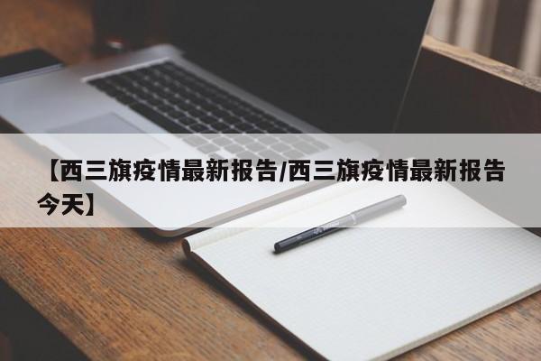 【西三旗疫情最新报告/西三旗疫情最新报告今天】