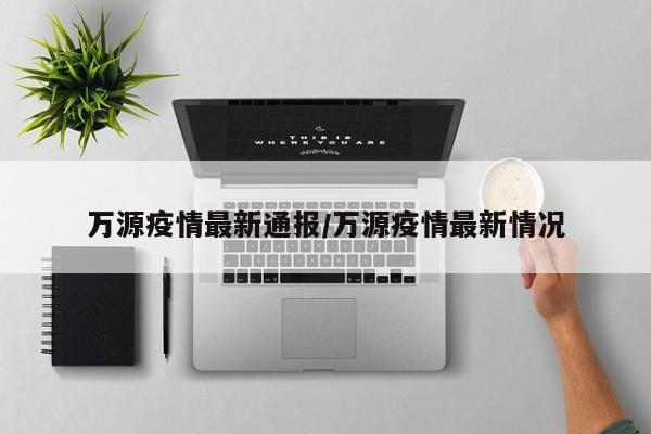 万源疫情最新通报/万源疫情最新情况