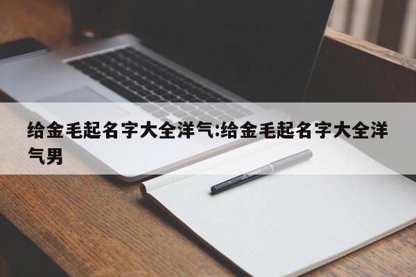 给金毛起名字大全洋气:给金毛起名字大全洋气男
