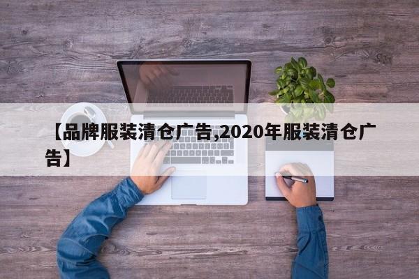 【品牌服装清仓广告,2020年服装清仓广告】