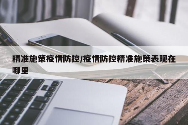 精准施策疫情防控/疫情防控精准施策表现在哪里